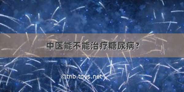 中医能不能治疗糖尿病？