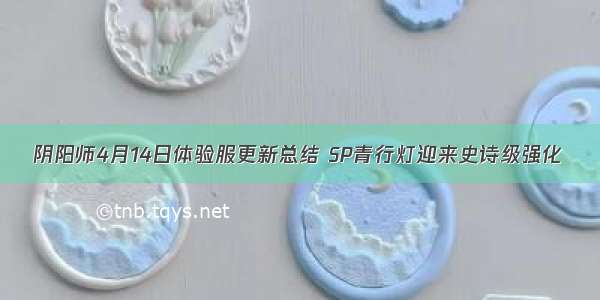 阴阳师4月14日体验服更新总结 SP青行灯迎来史诗级强化