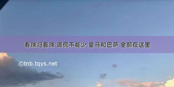 看球归看球 调侃不能少 皇马和巴萨 全部在这里