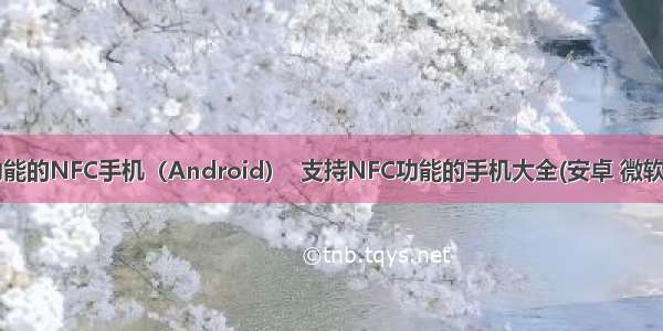 支持HCE功能的NFC手机（Android）  支持NFC功能的手机大全(安卓 微软 塞班 苹果)