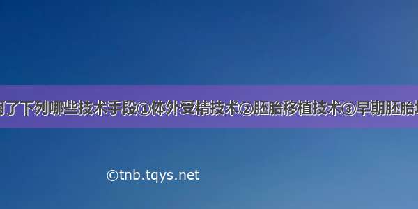 试管婴儿利用了下列哪些技术手段①体外受精技术②胚胎移植技术③早期胚胎培养④克隆技