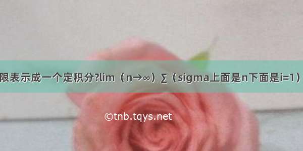 如何把这个极限表示成一个定积分?lim（n→∞）∑（sigma上面是n下面是i=1）sigma后面跟