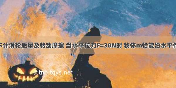 如图所示 不计滑轮质量及转动摩擦 当水平拉力F=30N时 物体m恰能沿水平作匀速运动．