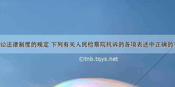 根据民事诉讼法律制度的规定 下列有关人民检察院抗诉的各项表述中正确的有（　　）。