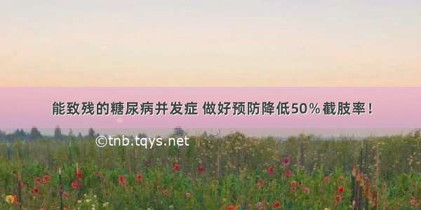 能致残的糖尿病并发症 做好预防降低50％截肢率！