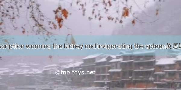 温肾 The prescription warming the kidney and invigorating the spleen英语短句 例句大全