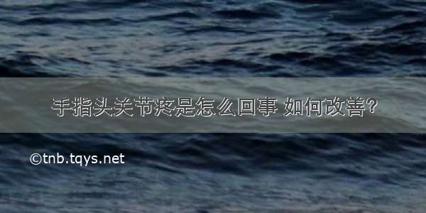 手指头关节疼是怎么回事 如何改善？