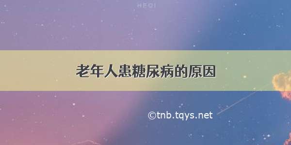 老年人患糖尿病的原因