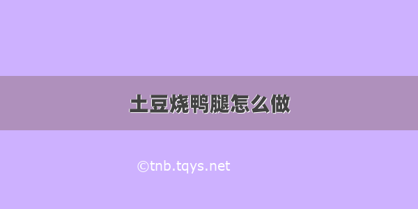 土豆烧鸭腿怎么做