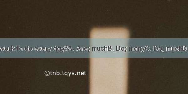 you have  homework to do every day?A. Are; muchB. Do; manyC. Do; muchD. Are; many