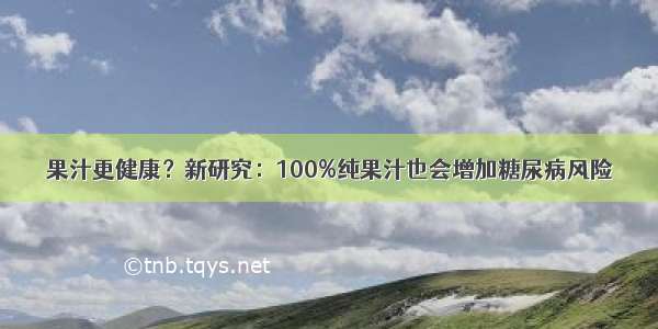 果汁更健康？新研究：100%纯果汁也会增加糖尿病风险