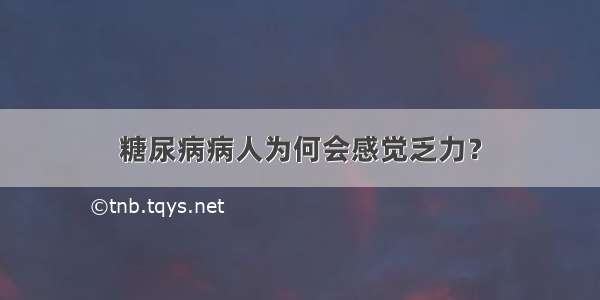 糖尿病病人为何会感觉乏力？