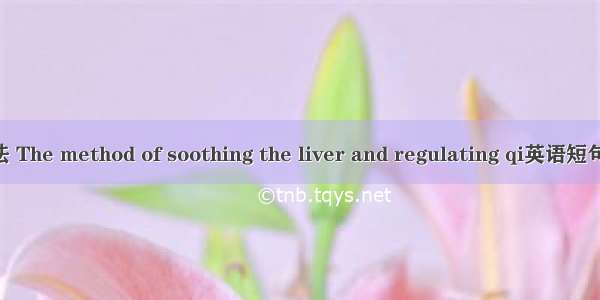 疏肝理气法 The method of soothing the liver and regulating qi英语短句 例句大全