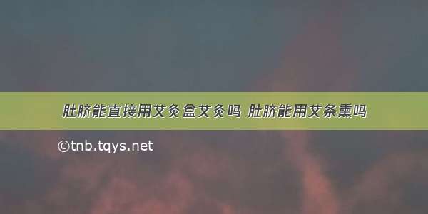 肚脐能直接用艾灸盒艾灸吗 肚脐能用艾条熏吗