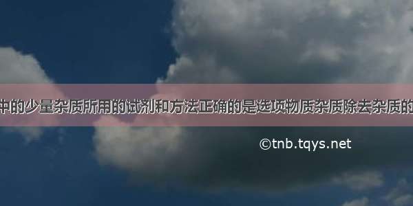 除去下列物质中的少量杂质所用的试剂和方法正确的是选项物质杂质除去杂质的方法ACO2CO