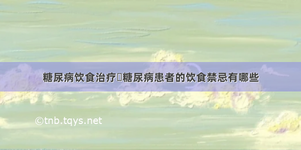 糖尿病饮食治疗	糖尿病患者的饮食禁忌有哪些