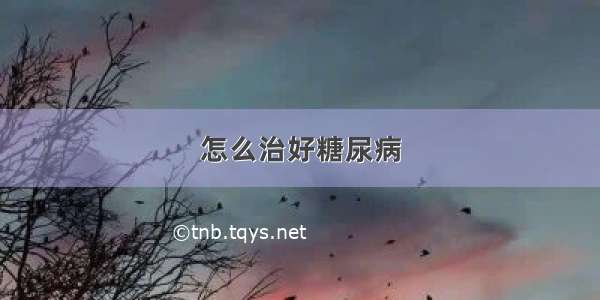 怎么治好糖尿病