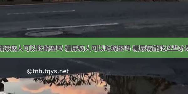 糖尿病人可以吃蜂蜜吗 糖尿病人可以吃蜂蜜吗 糖尿病能吃这些水果