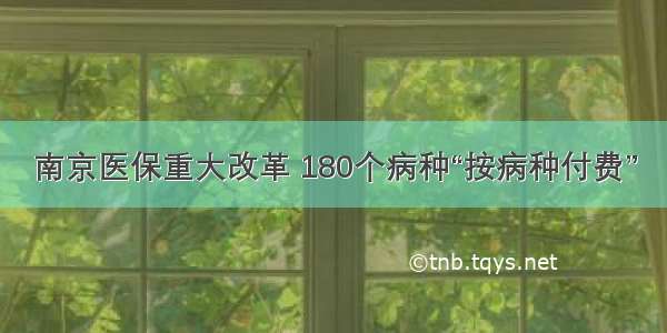 南京医保重大改革 180个病种“按病种付费”