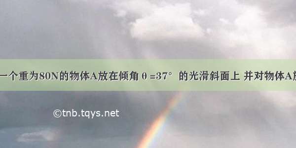 如图所示 把一个重为80N的物体A放在倾角θ=37°的光滑斜面上 并对物体A施加一个水平