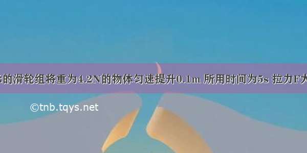 用如图所示的滑轮组将重为4.2N的物体匀速提升0.1m 所用时间为5s 拉力F大小为2N 求