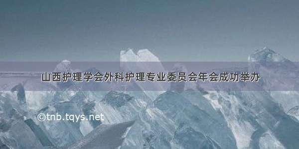 山西护理学会外科护理专业委员会年会成功举办