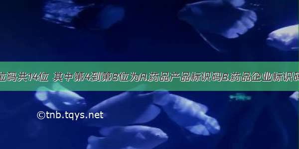 药品编码本位码共14位 其中第4到第8位为A.药品产品标识码B.药品企业标识码C.药品类别