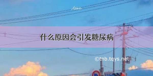 什么原因会引发糖尿病