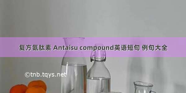 复方氨肽素 Antaisu compound英语短句 例句大全