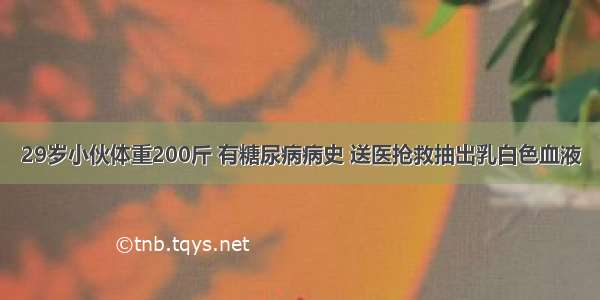 29岁小伙体重200斤 有糖尿病病史 送医抢救抽出乳白色血液