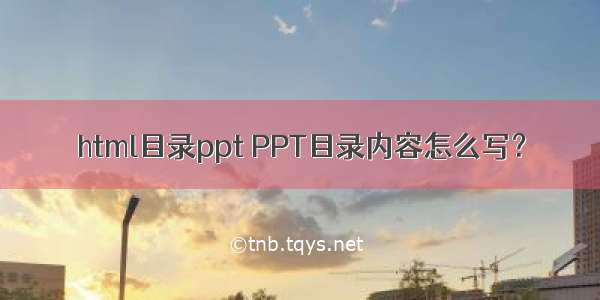 html目录ppt PPT目录内容怎么写？