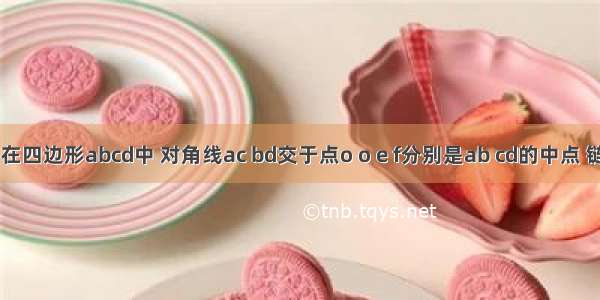 如图五 在四边形abcd中 对角线ac bd交于点o o e f分别是ab cd的中点 链接ef分