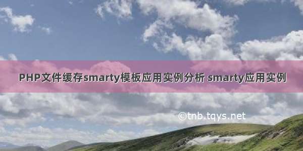 PHP文件缓存smarty模板应用实例分析 smarty应用实例