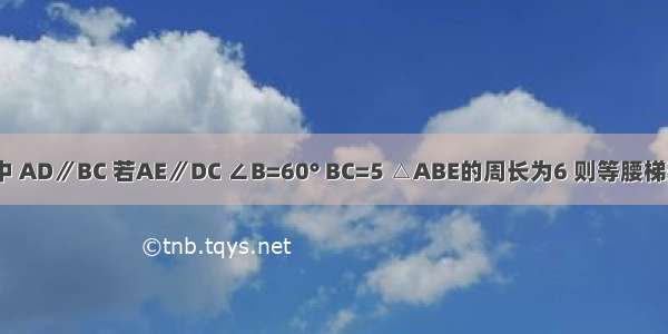 如图 等腰梯形ABCD中 AD∥BC 若AE∥DC ∠B=60° BC=5 △ABE的周长为6 则等腰梯形的周长是________．