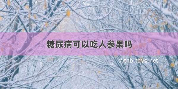 糖尿病可以吃人参果吗