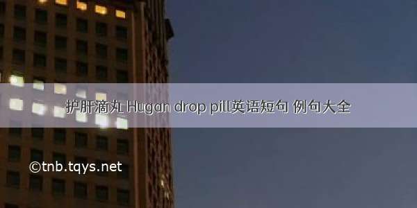 护肝滴丸 Hugan drop pill英语短句 例句大全