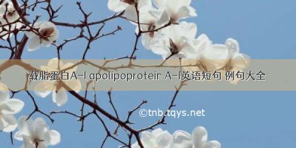 载脂蛋白A-I apolipoprotein A-I英语短句 例句大全