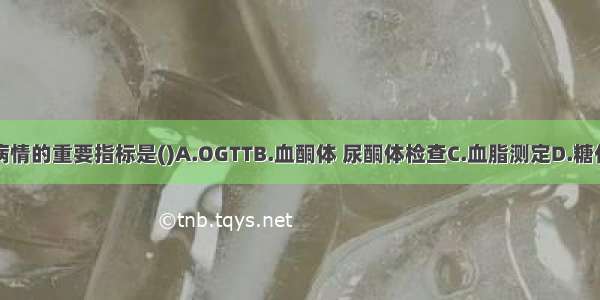 监测糖尿病病情的重要指标是()A.OGTTB.血酮体 尿酮体检查C.血脂测定D.糖化血红蛋白测