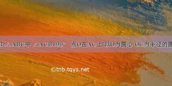 已知：如图 Rt△ABC中 ∠ACB=90° 点O在AC上 以O为圆心 OC为半径的圆与AB相切于