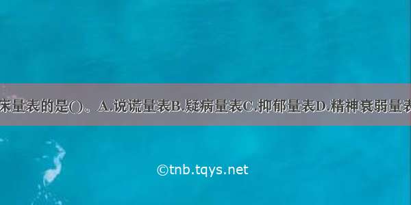 不是临床量表的是()。A.说谎量表B.疑病量表C.抑郁量表D.精神衰弱量表ABCD