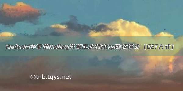 Android中使用Volley开源库进行Http网络请求（GET方式）