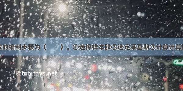 股票价格指数的编制步骤为（　　）。①选择样本股②选定某基期③计算计算期平均股价或