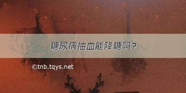 糖尿病抽血能降糖吗？