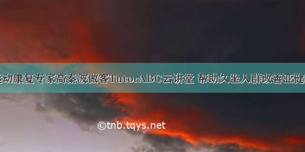 运动康复专家高秦波做客TutorABC云讲堂 帮助久坐人群改善亚健康