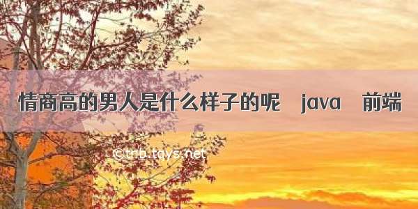 情商高的男人是什么样子的呢 – java – 前端