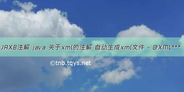 JAXB注解 java 关于xml的注解 自动生成xml文件 - @XML***