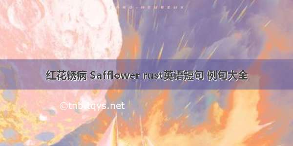 红花锈病 Safflower rust英语短句 例句大全