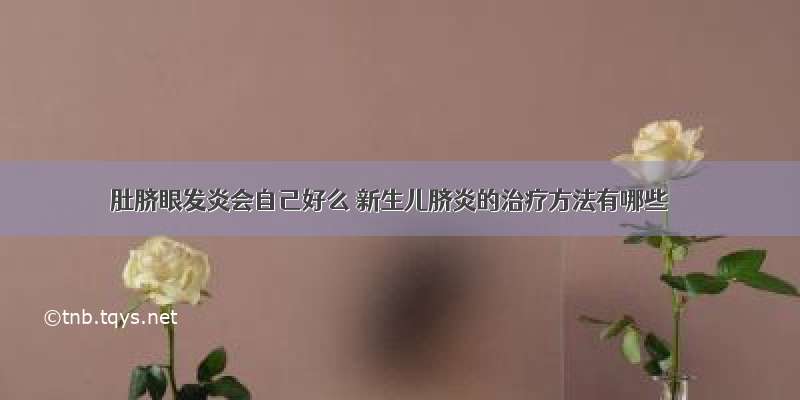 肚脐眼发炎会自己好么	新生儿脐炎的治疗方法有哪些