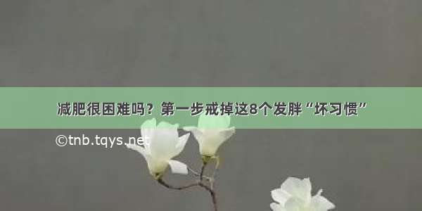 减肥很困难吗？第一步戒掉这8个发胖“坏习惯”