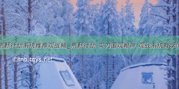 荒野行动系统推荐观战榜_荒野行动 实力围观枪神 观战系统有学问